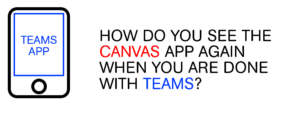 How do you see the Canvas app again when you are done with Teams?
