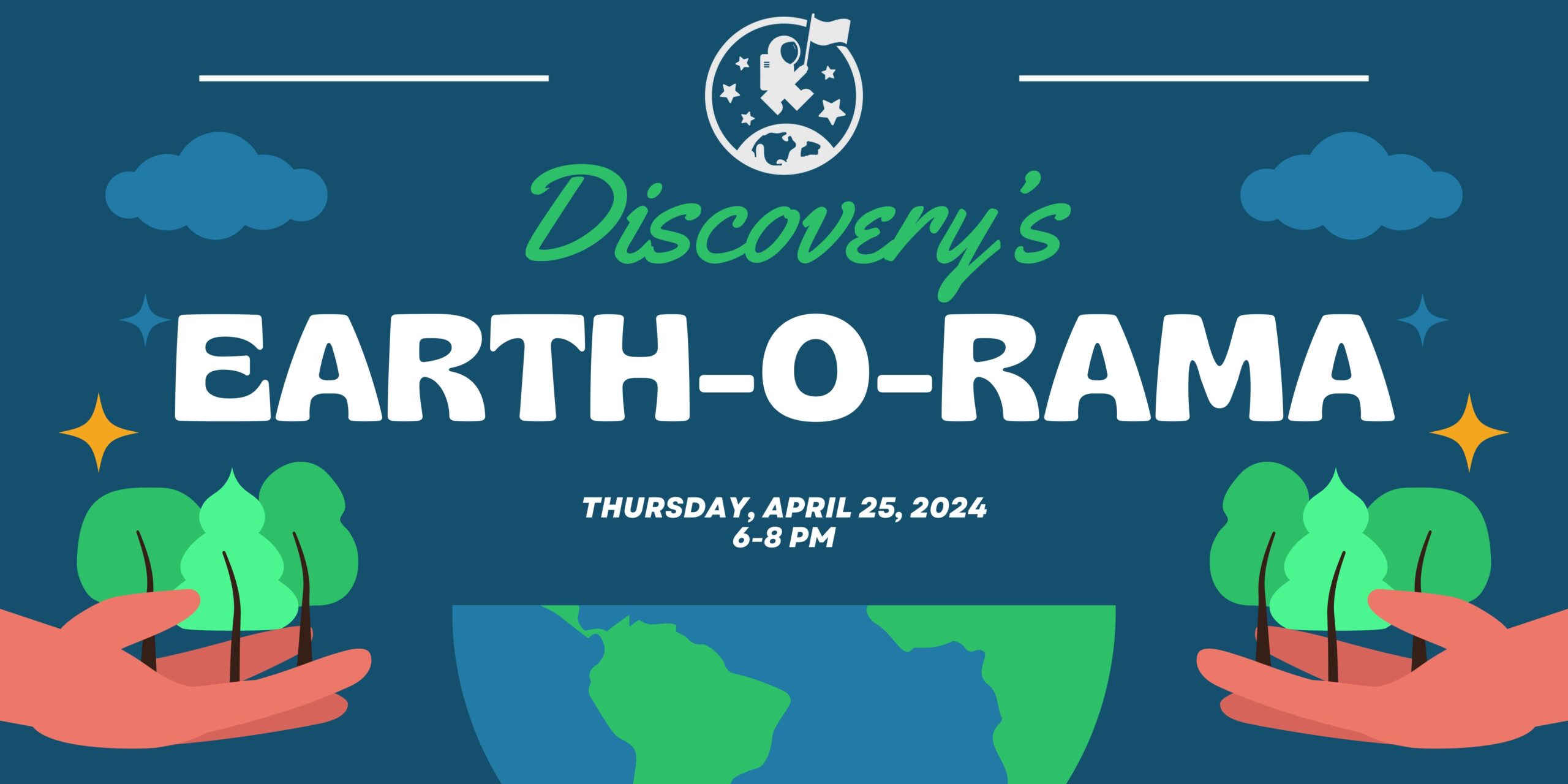 Banner with globe, hands holding trees, and text saying "Discovery's Earth-O-Rama, Thursday, APril 25, 2024, 6-8 pm"